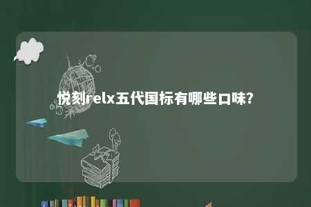 悦刻relx五代国标有哪些口味？ 